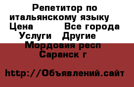 Репетитор по итальянскому языку. › Цена ­ 600 - Все города Услуги » Другие   . Мордовия респ.,Саранск г.